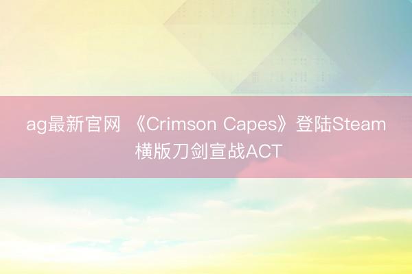 ag最新官网 《Crimson Capes》登陆Steam 横版刀剑宣战ACT