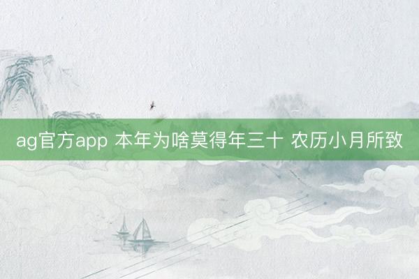 ag官方app 本年为啥莫得年三十 农历小月所致
