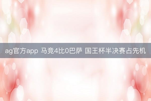 ag官方app 马竞4比0巴萨 国王杯半决赛占先机