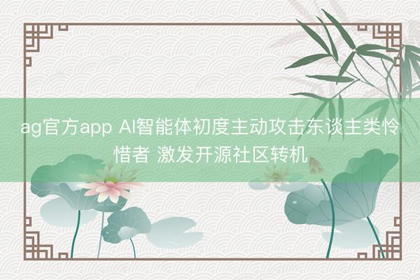 ag官方app AI智能体初度主动攻击东谈主类怜惜者 激发开源社区转机