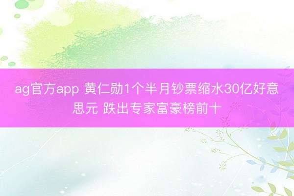 ag官方app 黄仁勋1个半月钞票缩水30亿好意思元 跌出专家富豪榜前十