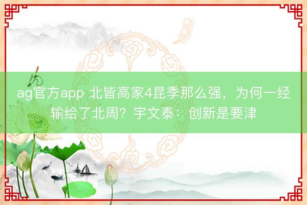 ag官方app 北皆高家4昆季那么强，为何一经输给了北周？宇文泰：创新是要津