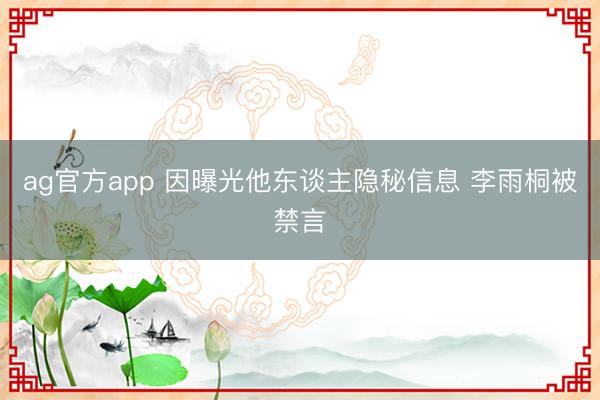 ag官方app 因曝光他东谈主隐秘信息 李雨桐被禁言